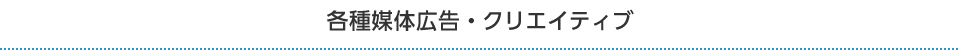 各種媒体広告・クリエイティブ